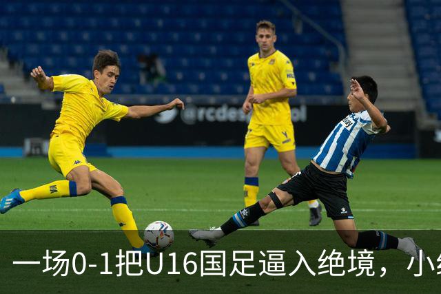 一场0-1把U16国足逼入绝境，小组出线告急，张耀坤再度被喊“下课”
