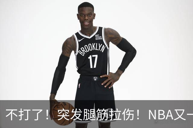 不打了！突发腿筋拉伤！NBA又一个球星倒下
