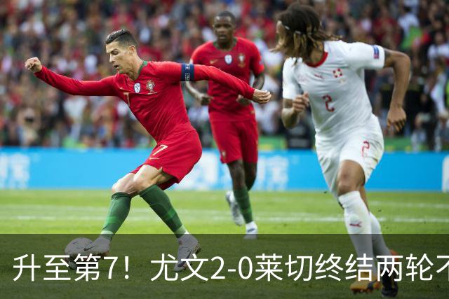 升至第7！尤文2-0莱切终结两轮不胜 路易斯传射麦肯尼建功