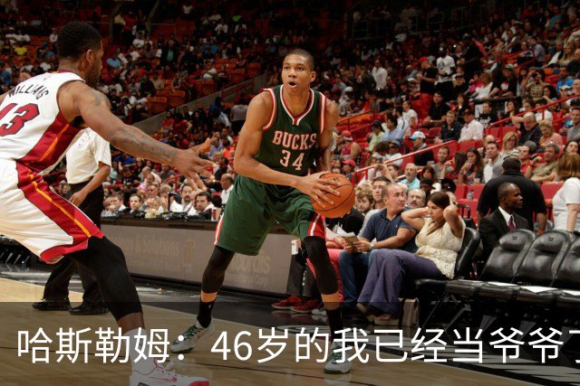 哈斯勒姆：46岁的我已经当爷爷了 但现在还不太愿意接受这个称呼