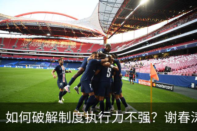 如何破解制度执行力不强？谢春涛：坚决纠正有令不行、有禁不止