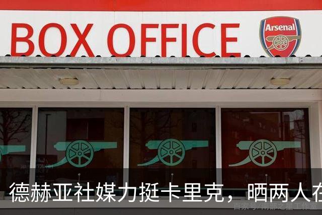 德赫亚社媒力挺卡里克，晒两人在曼联并肩作战照片+DNA表情