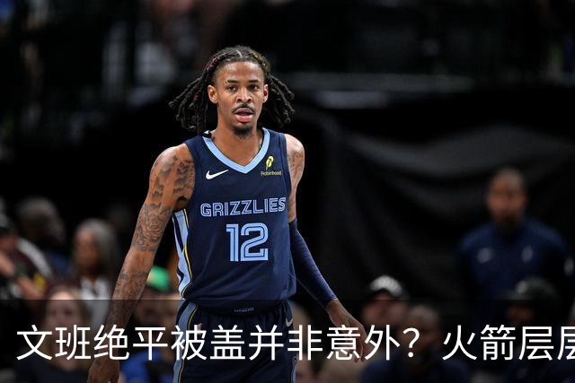 文班绝平被盖并非意外？火箭层层布局气质已蜕变