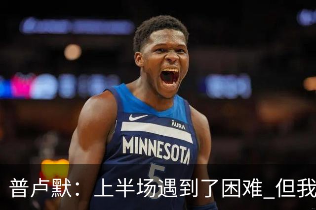 普卢默：上半场遇到了困难 但我们一直没放弃 这是今晚取胜的关键
