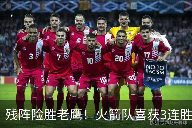 残阵险胜老鹰！火箭队喜获3连胜，3位老将未登场，谢泼德复出立功
