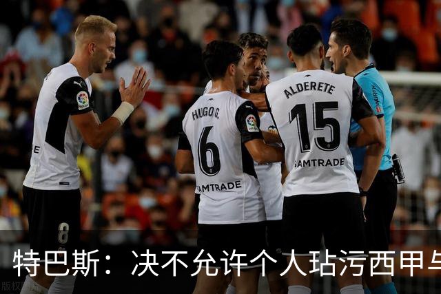 特巴斯：决不允许个人玷污西甲与中国合作，正尝试沟通化解危机