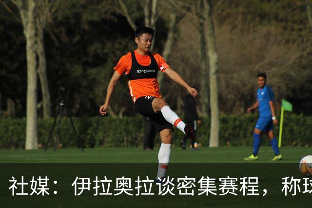 社媒：伊拉奥拉谈密集赛程，称球队状态会有起伏
