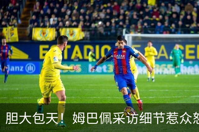 胆大包天！姆巴佩采访细节惹众怒，多品牌连夜切割，懂球帝直接不予翻译