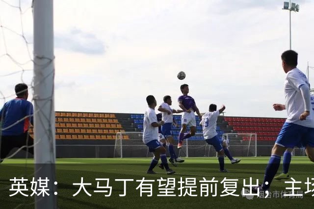 英媒：大马丁有望提前复出；主场对阵曼联彭德斯将继续首发