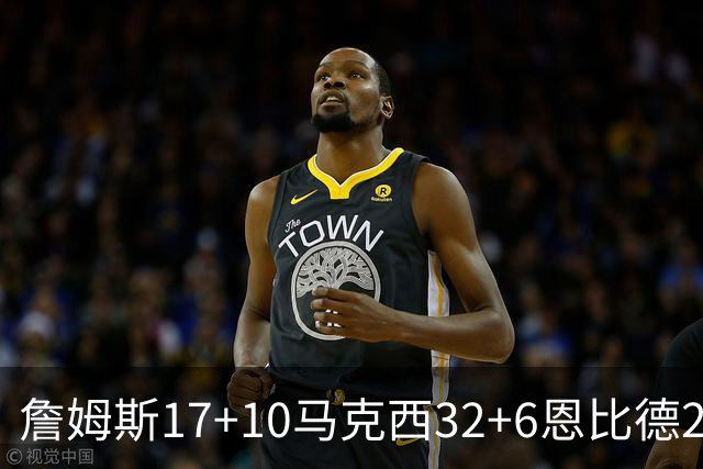 詹姆斯17+10马克西32+6恩比德24+7 76人逆转骑士2连胜