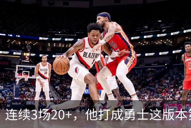 连续3场20+，他打成勇士这版本第二选择