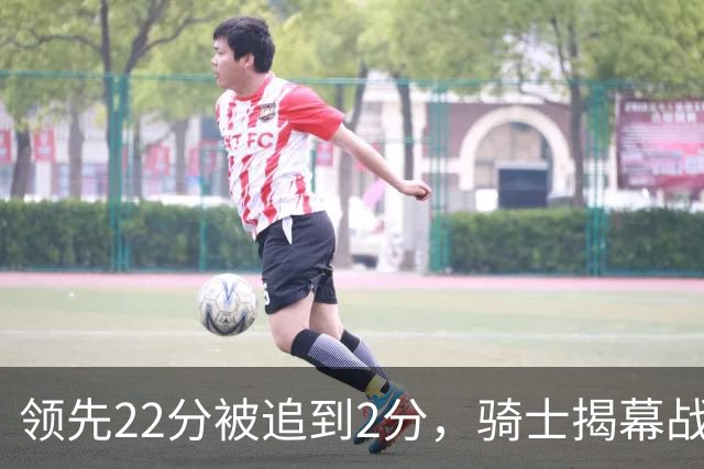 领先22分被追到2分，骑士揭幕战还曾领先29分被逆转