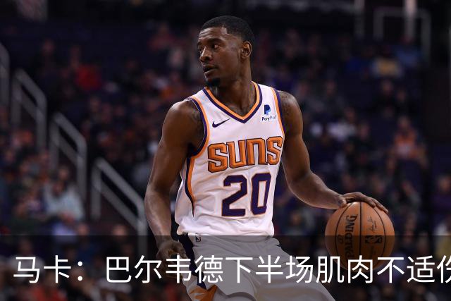 马卡：巴尔韦德下半场肌肉不适伤退，将于27日接受详细检查