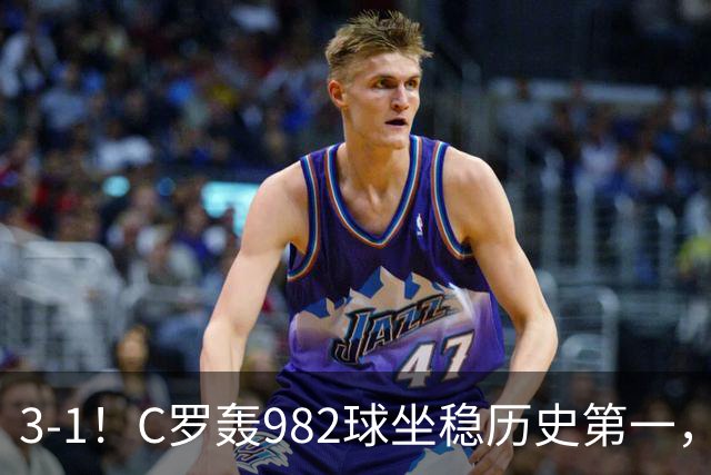 3-1！C罗轰982球坐稳历史第一，，赛后这一举动才是真格局