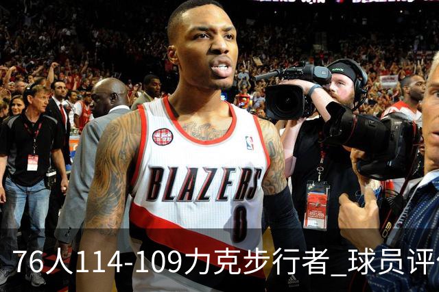 76人114-109力克步行者 球员评价：5人优秀，2人及格，2人低迷