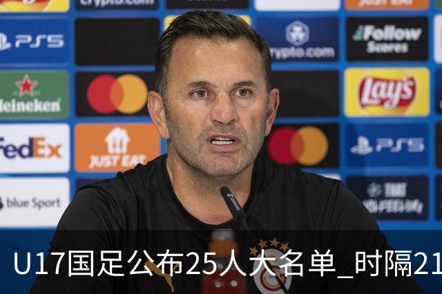 U17国足公布25人大名单 时隔21年将再战世少赛